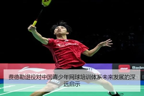 费德勒退役对中国青少年网球培训体系未来发展的深远启示
