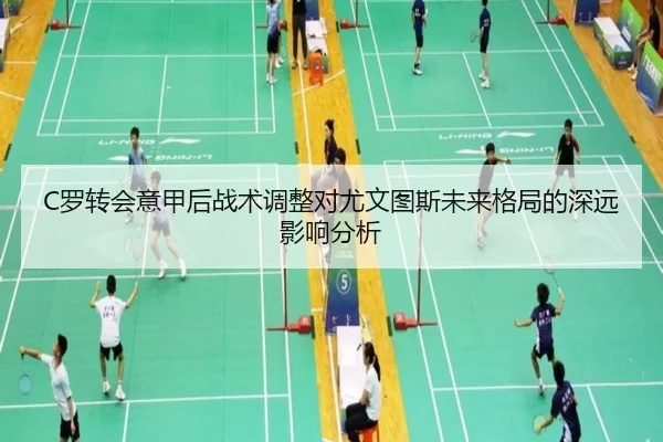 C罗转会意甲后战术调整对尤文图斯未来格局的深远影响分析
