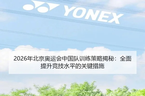 2026年北京奥运会中国队训练策略揭秘：全面提升竞技水平的关键措施