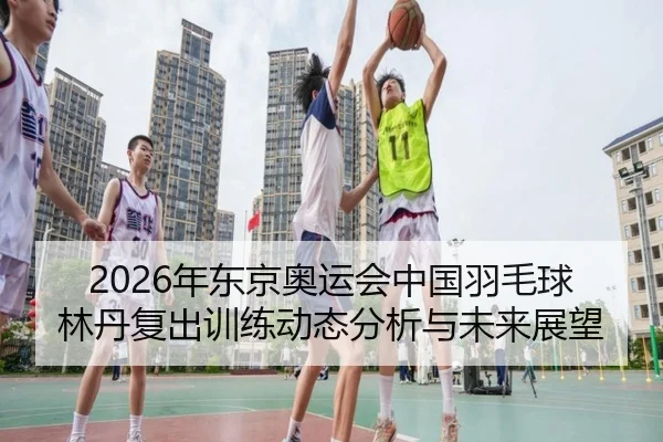 nian-dong-jing-ao-yun-hui-zhong-guo-yu-mao-qiu-lin-dan-fu-chu-xun-lian-dong-tai-fen-xi-yu-wei-lai-zhan-wang-2-931.jpg